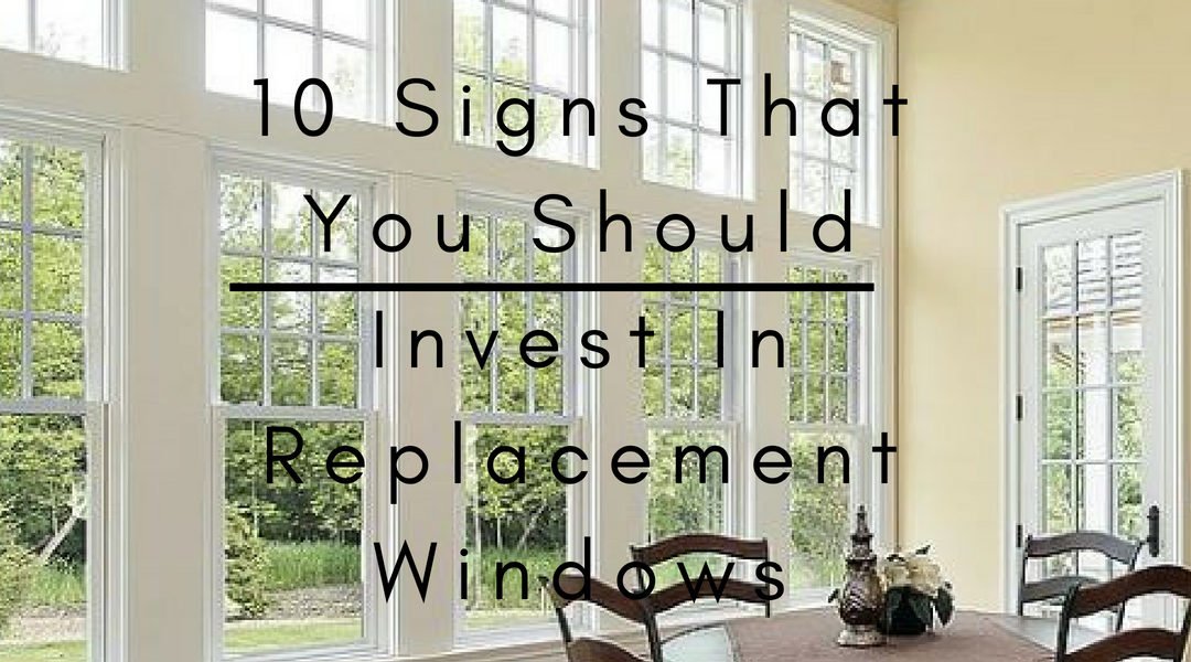 10 Signs That You Should Invest In Replacement Windows